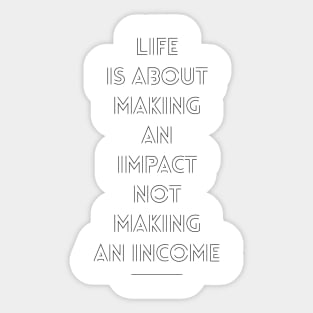 life is about making and impact not making an income Sticker
